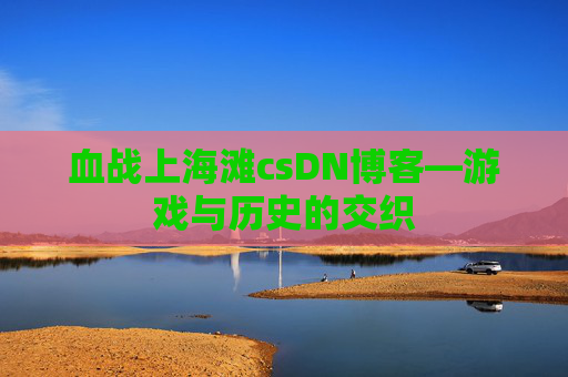 血战上海滩csDN博客—游戏与历史的交织